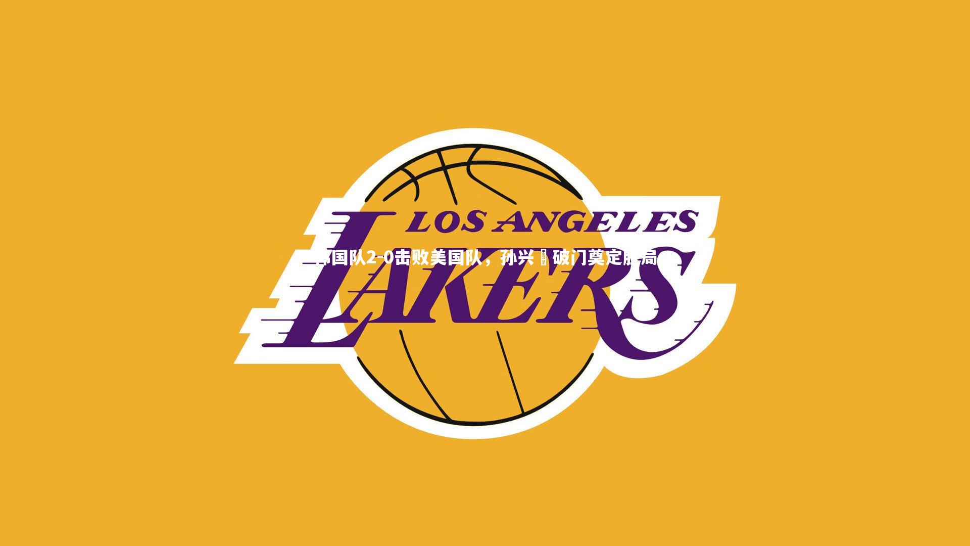 韩国队2-0击败美国队,孙兴慜破门奠定胜局