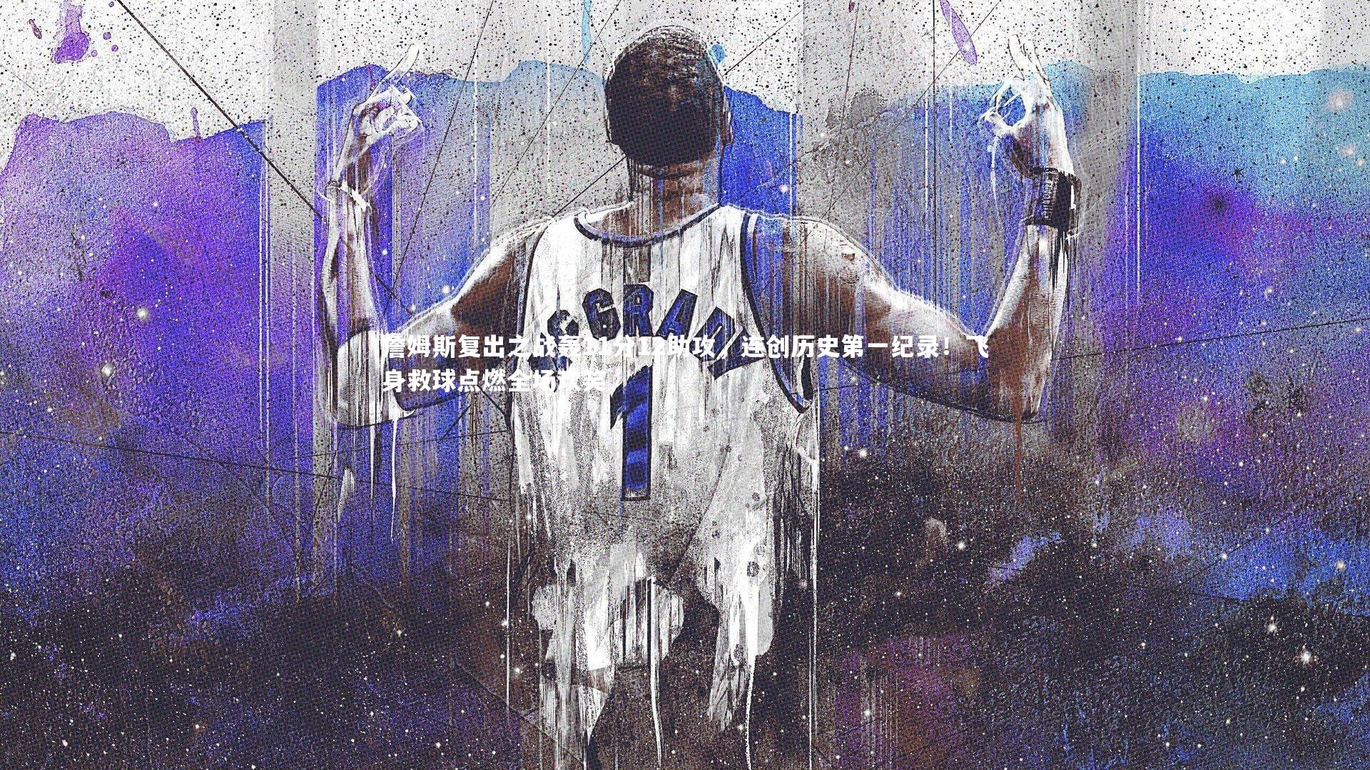 詹姆斯复出之战轰11分12助攻,连创历史第一纪录!飞身救球点燃全场欢笑